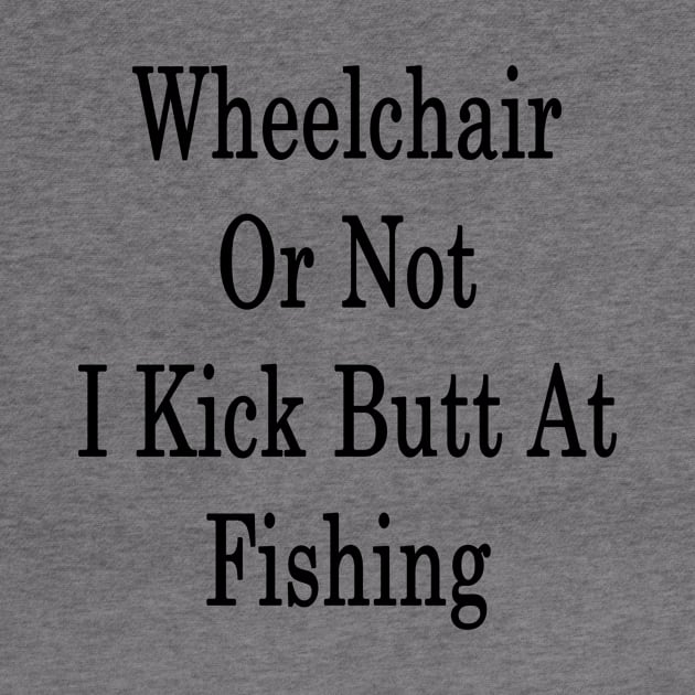 Wheelchair Or Not I Kick Butt At Fishing by supernova23